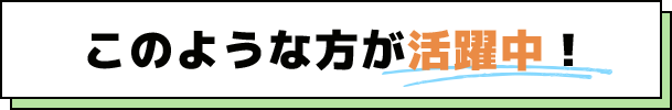 このような方が活躍中！